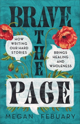 Brave the Page: How Writing Our Hard Stories Brings Healing and Wholeness by Febuary, Megan
