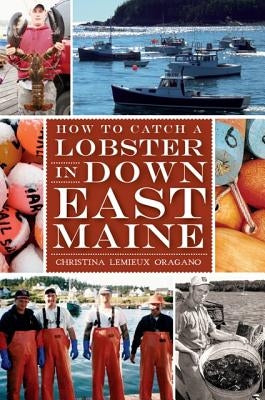 How to Catch a Lobster in Down East Maine by Oragano, Christina LeMieux