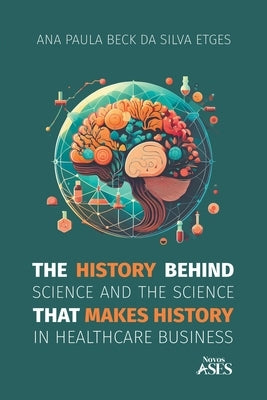 The history behind science and the science that makes history in healthcare business by Etges, Ana Paula Beck Da Silva