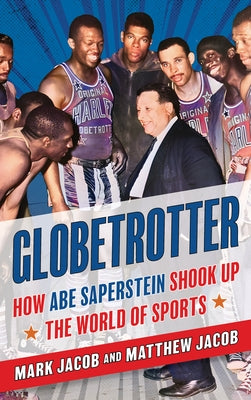 Globetrotter: How Abe Saperstein Shook Up the World of Sports by Jacob, Mark