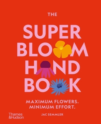 The Super Bloom Handbook: Maximum Flowers. Minimum Effort. by Semmler, Jac