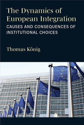 The Dynamics of European Integration: Causes and Consequences of Institutional Choices by K?nig, Thomas