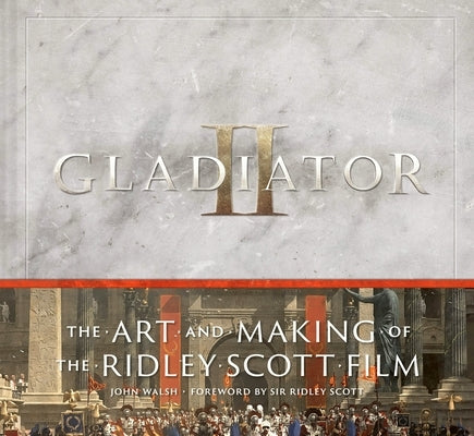 Gladiator II: The Art and Making of the Ridley Scott Film by Walsh, John