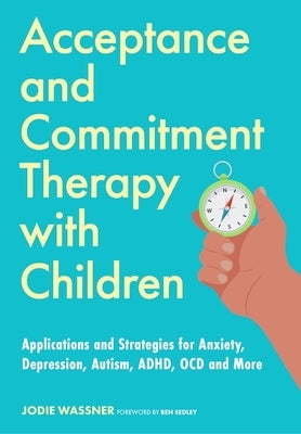 Acceptance and Commitment Therapy with Children: Applications and Strategies for Anxiety, Depression, Autism, Adhd, Ocd and More by Wassner, Jodie
