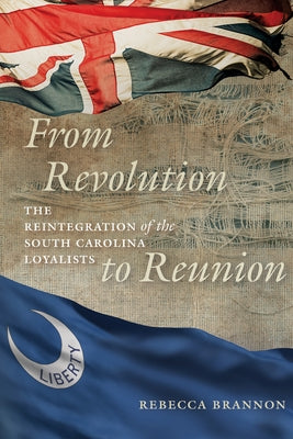 From Revolution to Reunion: The Reintegration of the South Carolina Loyalists by Brannon, Rebecca