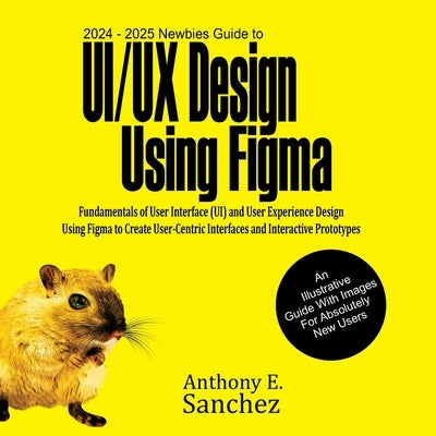 2024 - 2025 Newbies Guide to UI/UX Design Using Figma by Sanchez, Anthony E.