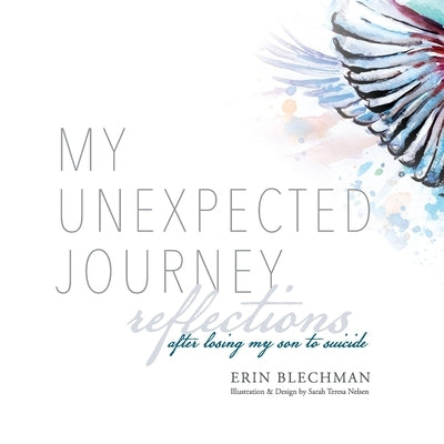 My Unexpected Journey: Reflections After Losing My Son to Suicide by Blechman, Erin