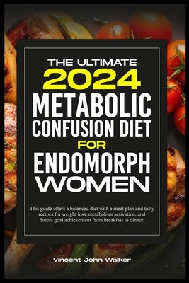 The Ultimate Metabolic Confusion Diet for Endomorph Women: This guide offers a balanced diet with a meal plan and tasty recipes for weight loss, metab by Walker, Vincent John