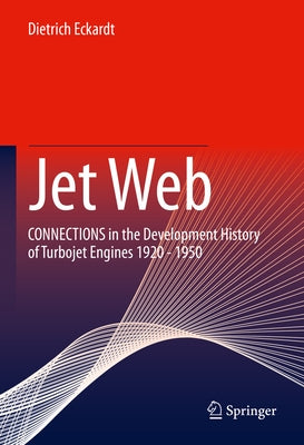 Jet Web: Connections in the Development History of Turbojet Engines 1920 - 1950 by Eckardt, Dietrich