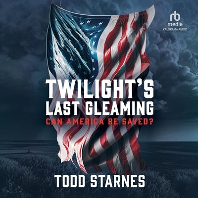 Twilight's Last Gleaming: Can America Be Saved? by Starnes, Todd