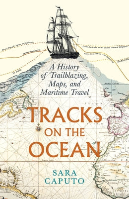 Tracks on the Ocean: A History of Trailblazing, Maps, and Maritime Travel by Caputo, Sara