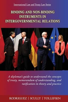 Binding and Non-Binding Instruments in Intergovernmental Relations: A diplomat's guide to understand the concepts of treaty, memorandum of understandi by Rodriguez, Roberto Miguel