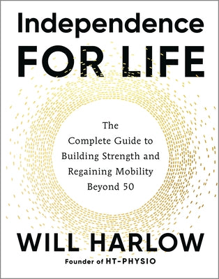 Independence for Life: The Complete Guide to Building Strength and Regaining Mobility Beyond 50 by Harlow, Will