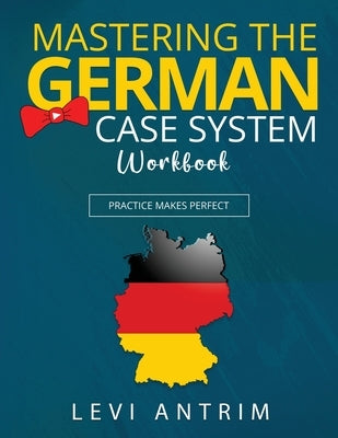 Mastering the German Case System Workbook: Practice Makes Perfect by Antrim, Levi