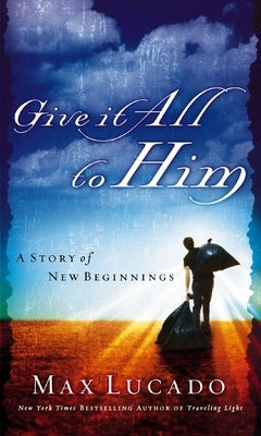 Give It All to Him: A Story of New Beginnings by Lucado, Max