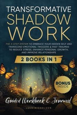 Transformative Shadow Work: Guide, Workbook & Journal-The 3-Step System to Embrace Your Hidden Self and Transcend Emotional Triggers & Past Traumas to by Nicholson, Lulu