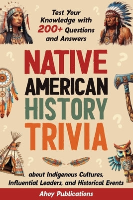 Native American History Trivia: Test Your Knowledge with 200+ Questions and Answers about Indigenous Cultures, Influential Leaders, and Historical Eve by Publications, Ahoy