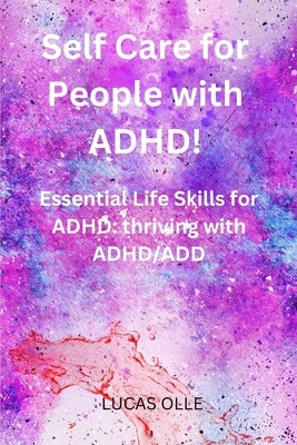 Self Care for People with ADHD!: Essential Life Skills for ADHD: thriving with ADHD/ADD by Olle, Lucas