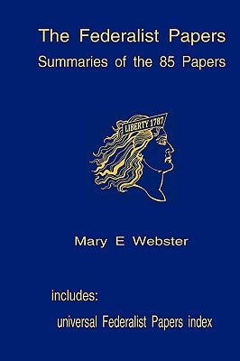 The Federalist Papers: Summaries Of The 85 Papers: Universal Index To The Federalist Papers by Webster, Mary E.