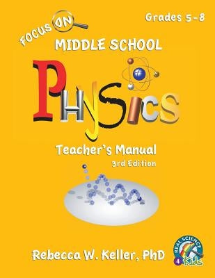 Focus On Middle School Physics Teacher's Manual 3rd Edition by Keller, Rebecca W.