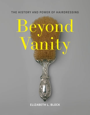 Beyond Vanity: The History and Power of Hairdressing by Block, Elizabeth L.
