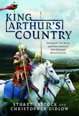 King Arthur's Country: One Land, Two Kings and Two Centuries That Changed Britain Forever by Laycock, Stuart