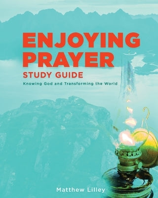 Enjoying Prayer Study Guide by Lilley, Matthew