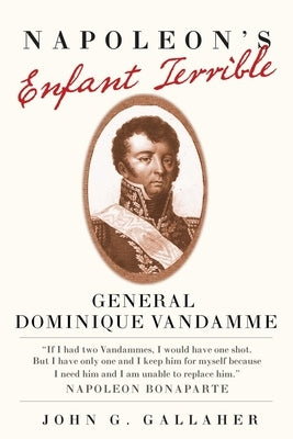 Napoleon's Enfant Terrible: General Dominique Vandamme by Gallaher, John G.