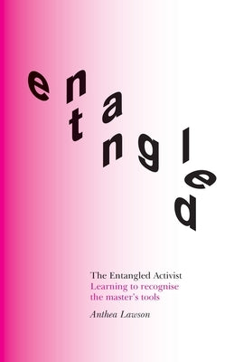 The Entangled Activist: Learning to recognise the master's tools by Lawson, Anthea