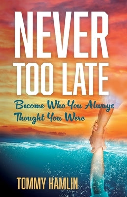 Never Too Late: Become Who You Always Thought You Were by Hamlin, Tommy