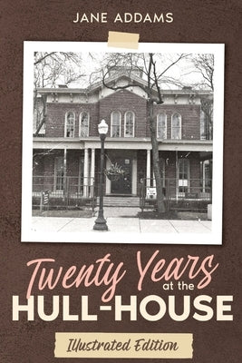 Twenty Years at the Hull-House: Illustrated Edition by Addams, Jane