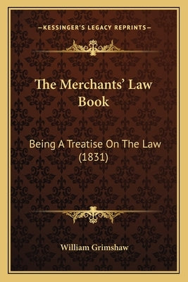 The Merchants' Law Book: Being A Treatise On The Law (1831) by Grimshaw, William