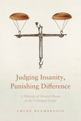 Judging Insanity, Punishing Difference: A History of Mental Illness in the Criminal Court by Deambrogio, Chlo&#195;&#169;