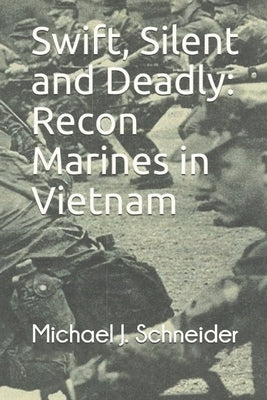 Swift, Silent and Deadly: Recon Marines in Vietnam by Schneider, Michael J.