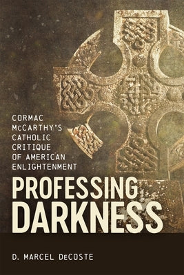 Professing Darkness: Cormac McCarthy's Catholic Critique of American Enlightenment by DeCoste, D. Marcel