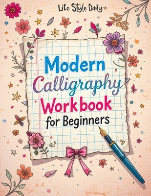 Modern Calligraphy Workbook for Beginners: A Complete Guide to Mastering Lettering - Explore Creative Alphabet Worksheets, Daily Practice Techniques, by Style, Life Daily