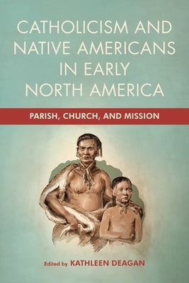 Catholicism and Native Americans in Early North America: Parish, Church, and Mission by Deagan, Kathleen