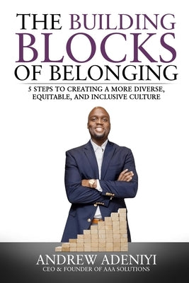 The Building Blocks of Belonging: 5 Steps to Creating a Diverse, Equitable, and Inclusive Culture by Adeniyi, Andrew