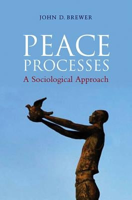 Peace Processes: A Sociological Approach by Brewer, John D.