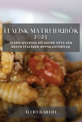 Ítalísk matreiðubók 2023: Sjáðu hvernig Þú getur nýtt Þér bestu ítalísku uppskriftirnar by Bardo, Alfio