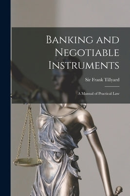 Banking and Negotiable Instruments: a Manual of Practical Law by Tillyard, Frank