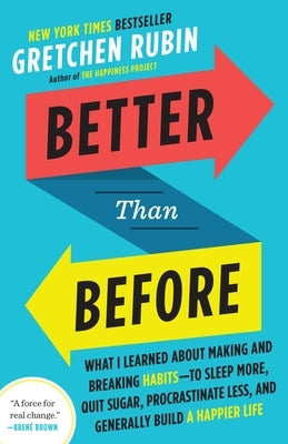 Better Than Before: What I Learned about Making and Breaking Habits--To Sleep More, Quit Sugar, Procrastinate Less, and Generally Build a Happier Life by Rubin, Gretchen