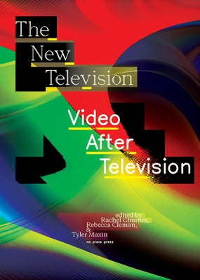 The New Television: Video After Television by Churner, Rachel