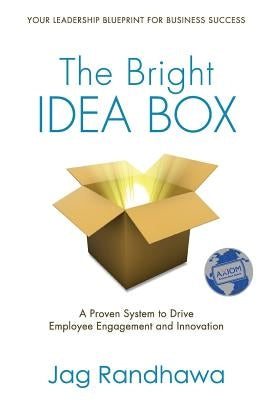 The Bright Idea Box: A Proven System to Drive Employee Engagement and Innovation by Randhawa, Jag