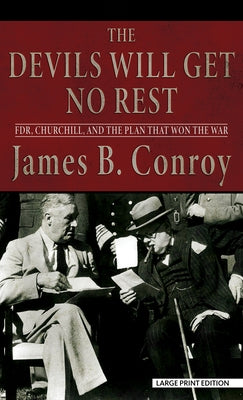 The Devils Will Get No Rest: Fdr, Churchill, and the Plan That Won the War by Conroy, James B.