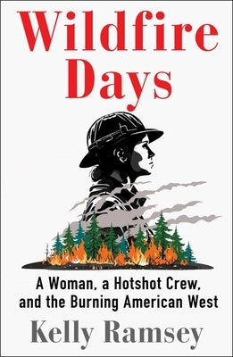 Wildfire Days: A Woman, a Hotshot Crew, and the Burning American West by Ramsey, Kelly