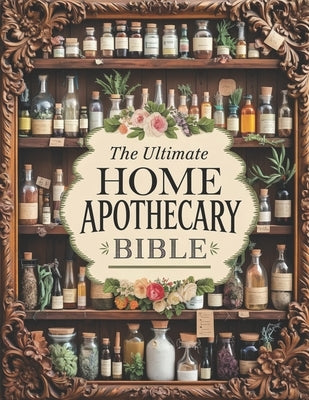 The Ultimate Home Apothecary Bible: 300+ Natural Remedies to Revive Ancient Healing Traditions and Bring Holistic Wellness to Your Fingertips by Riddle, Alexa