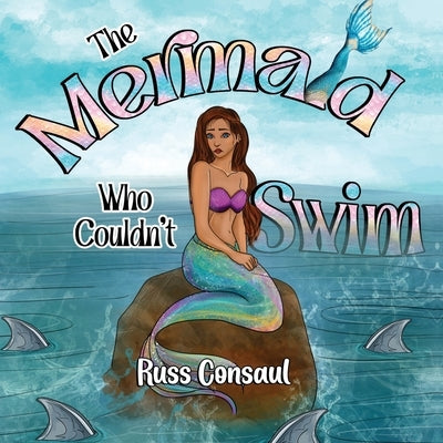 The Mermaid Who Couldn't Swim by Consaul, Russ