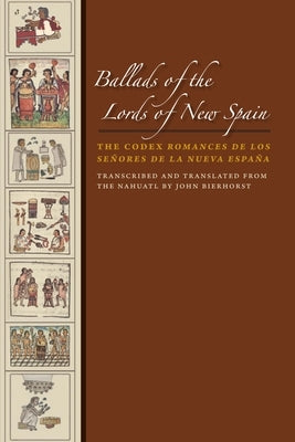 Ballads of the Lords of New Spain: The Codex Romances de los Senores de la Nueva Espana by Bierhorst, John