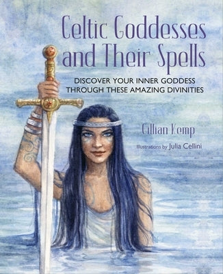 Celtic Goddesses and Their Spells: Discover Your Inner Goddess Through These Amazing Divinities by Kemp, Gillian